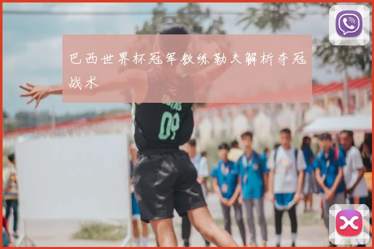 巴西世界杯冠军教练勒夫解析夺冠战术