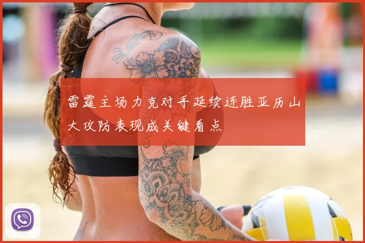 雷霆主场力克对手延续连胜亚历山大攻防表现成关键看点
