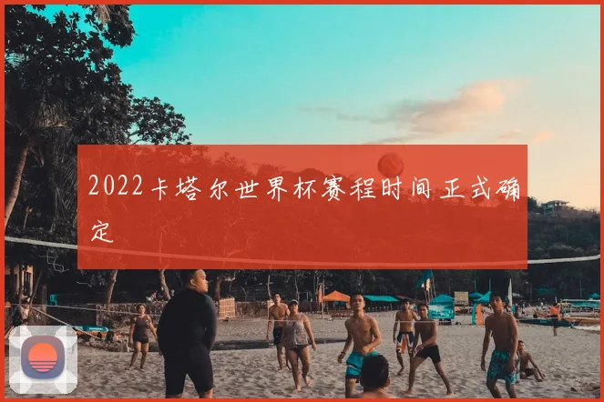 2022卡塔尔世界杯赛程时间正式确定