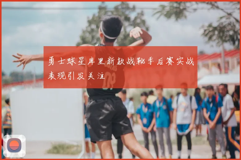 勇士球星库里新款战靴季后赛实战表现引发关注