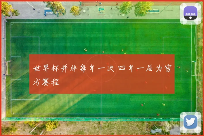 世界杯并非每年一次 四年一届为官方赛程