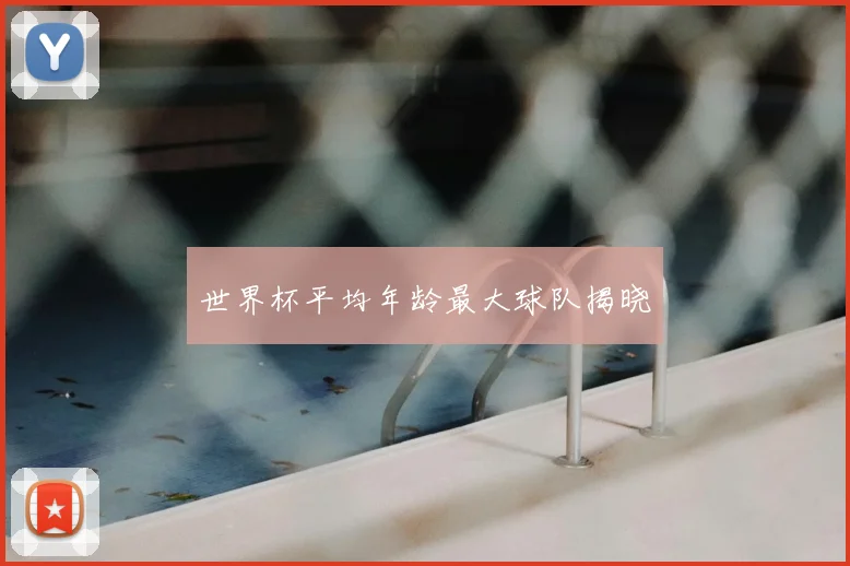 世界杯平均年龄最大球队揭晓