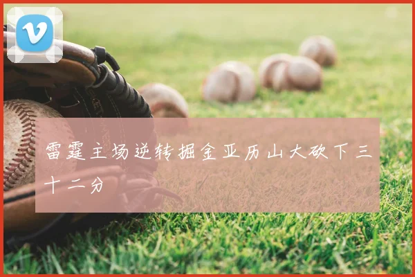 雷霆主场逆转掘金亚历山大砍下三十二分