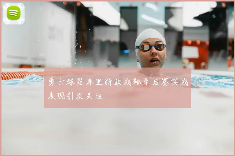 勇士球星库里新款战靴季后赛实战表现引发关注