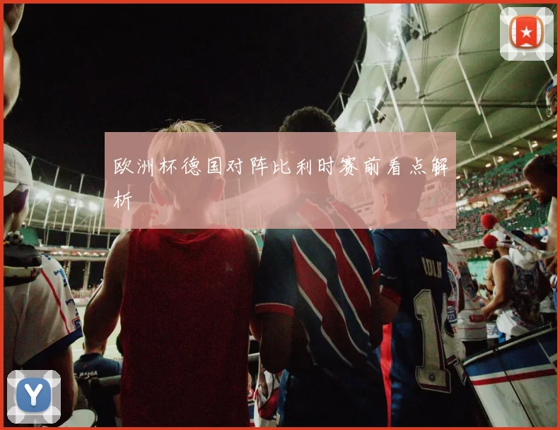 欧洲杯德国对阵比利时赛前看点解析