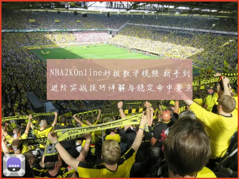 NBA2KOnline秒板教学视频 新手到进阶实战技巧详解与稳定命中要点