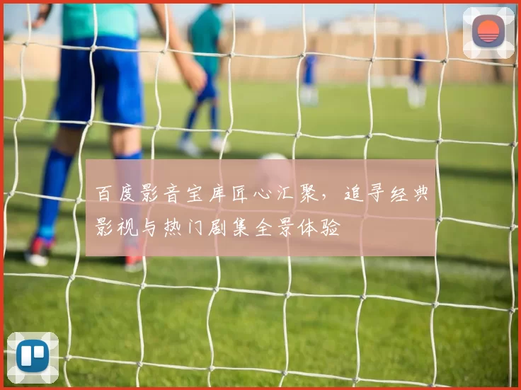 百度影音宝库匠心汇聚，追寻经典影视与热门剧集全景体验