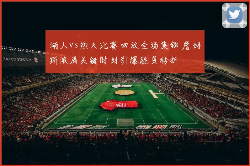 湖人vs热火比赛回放全场集锦 詹姆斯浓眉关键时刻引爆胜负转折