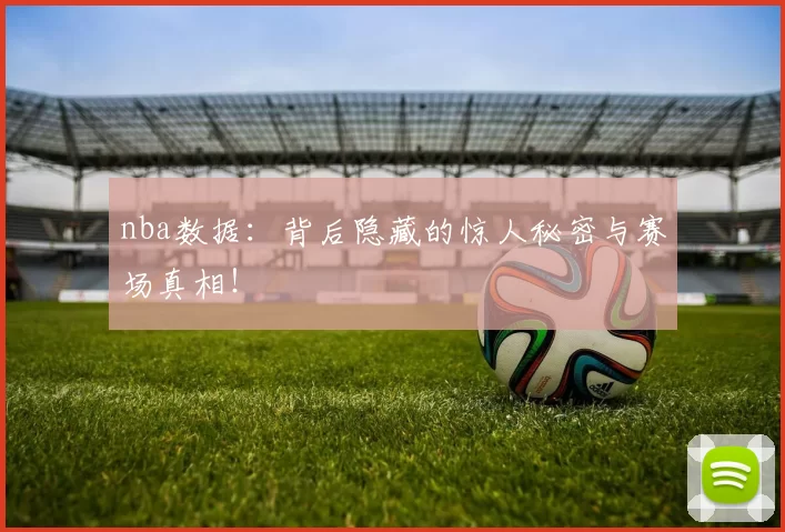 nba数据：背后隐藏的惊人秘密与赛场真相！