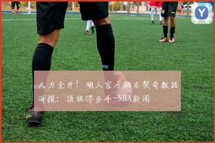 火力全开！湖人官方晒东契奇数据海报：顶级得分手-NBA新闻