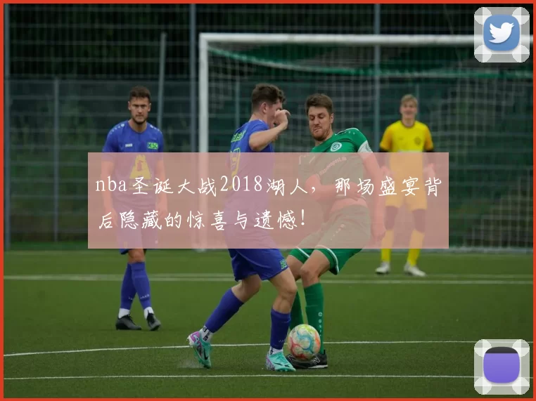 nba圣诞大战2018湖人，那场盛宴背后隐藏的惊喜与遗憾！